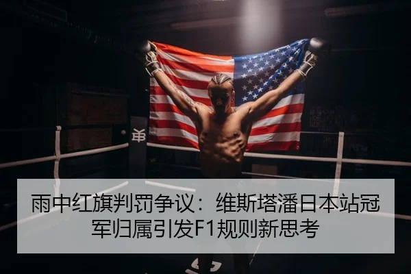 雨中红旗判罚争议：维斯塔潘日本站冠军归属引发F1规则新思考